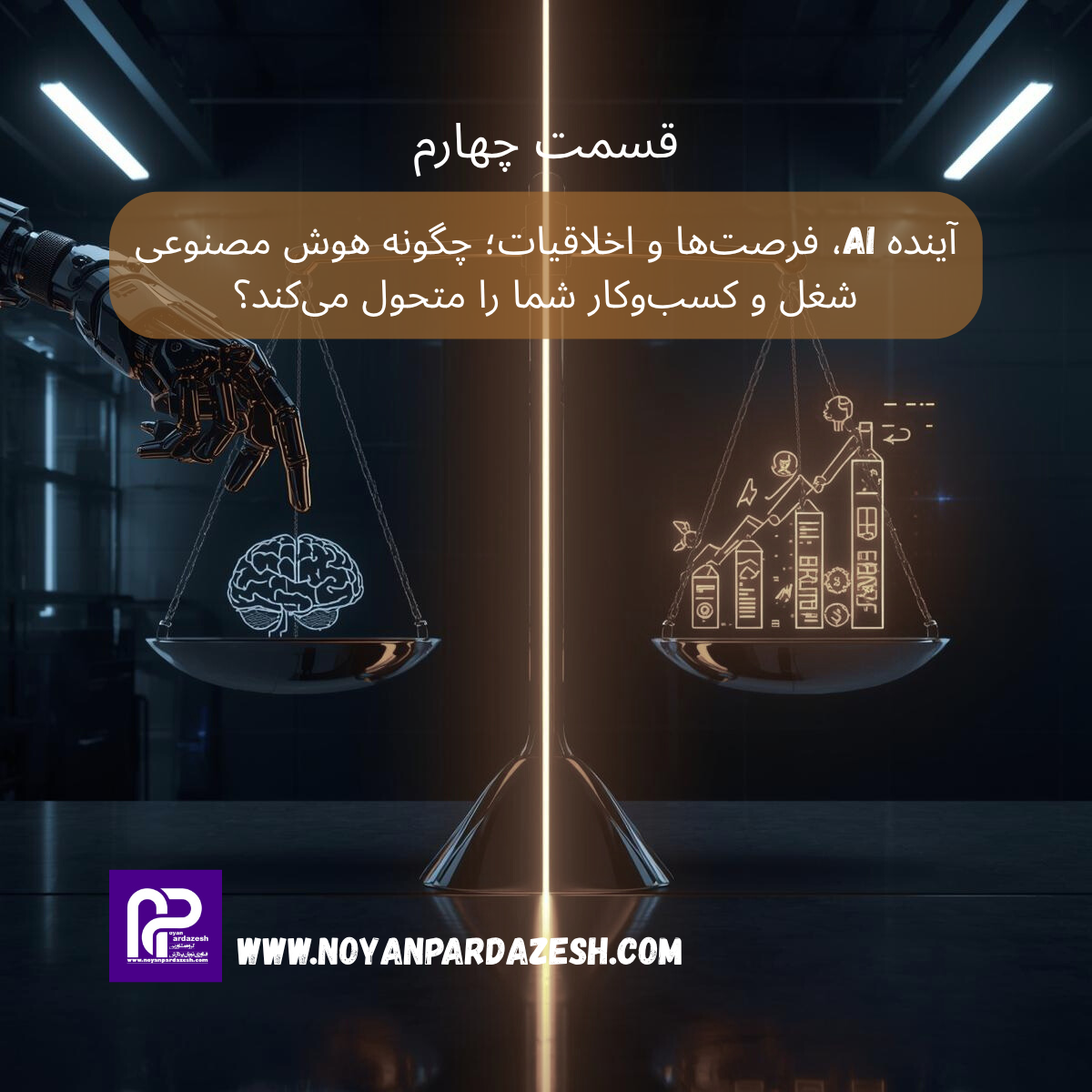 قسمت چهارم و پایانی: آینده AI، فرصت‌ها و اخلاقیات؛ چگونه هوش مصنوعی شغل و کسب‌وکار شما را متحول می‌کند؟